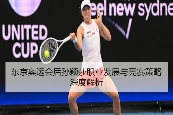 东京奥运会后孙颖莎职业发展与竞赛策略深度解析